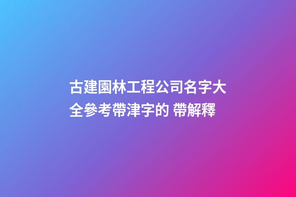 古建園林工程公司名字大全參考帶津字的 帶解釋-第1張-公司起名-玄機派